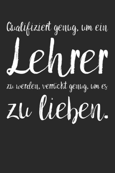 Qualifiziert genug, um ein Lehrer zu werden, verr?ckt genug, um es zu lieben.: A5 Notizbuch 120 linierte Seiten | Pers÷nliches Geschenk ... Tagebuch Terminkalender (German Edition)