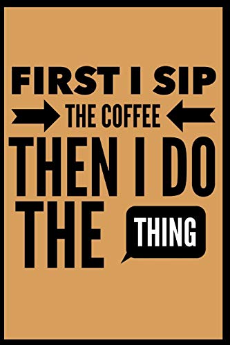 First I Sip The Coffee Then I Do The Thing