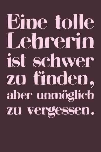 Eine tolle Lehrerin ist schwer zu finden, aber unm÷glich zu vergessen.: A5 Notizbuch 120 Seiten mit Punktraster Dot Grid | Pers÷nliches Geschenk ... Tagebuch Terminkalender (German Edition) - 9781080884766