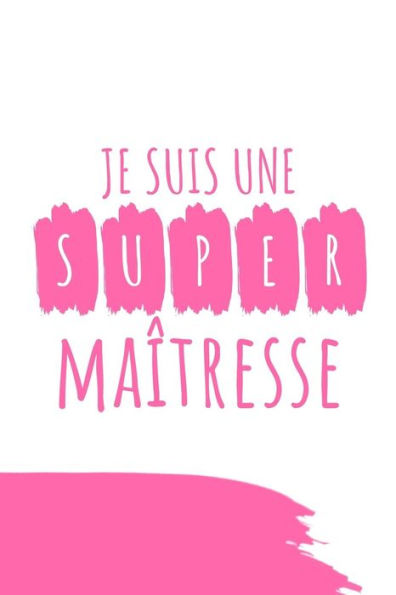 JE SUIS UNE SUPER MA?TRESSE: Un carnet de notes dr?le pour une ma?tresse | 110 pages, ligno | 15.24x22.86 cm | (French Edition)