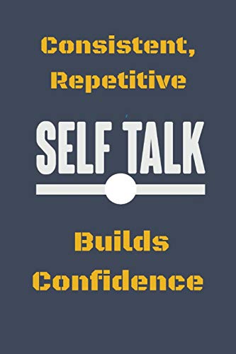 Consistent, Repetitive Self Talk: Builds Confidence