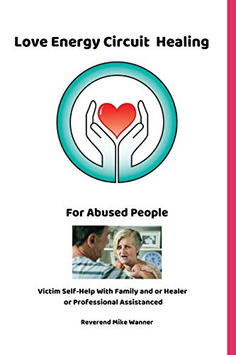 Love Energy Circuit Healing For Abused People: Victim Self-Help With Family And Or Healer Or Professional Assistance
