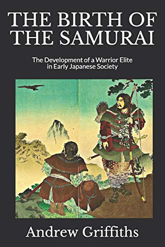 The Birth Of The Samurai: The Development Of A Warrior Elite In Early Japanese Society (Essays On The History Of Fighting)