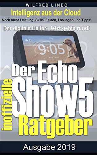 Echo Show 5 – Der Inoffizielle Ratgeber: Noch Mehr Leistung: Skills, Fakten, Lösungen Und Tipps – Intelligenz Aus Der Cloud (German Edition)