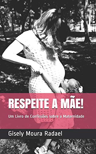 Respeite A M?úe!: Um Livro De Confiss??es Sobre A Maternidade (Portuguese Edition)