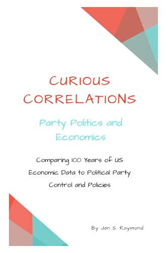 Curious Correlations - Party Politics And Economics: Comparing 100 Years Of Us Economic Data To Political Party Control And Policies