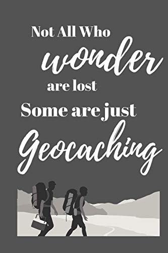 Not All Who Wonder Are Lost Some Are Just Geocaching