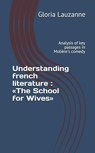 Understanding French Literature : ?½The School For Wives??: Analysis Of Key Passages In Moli?¿re's Comedy