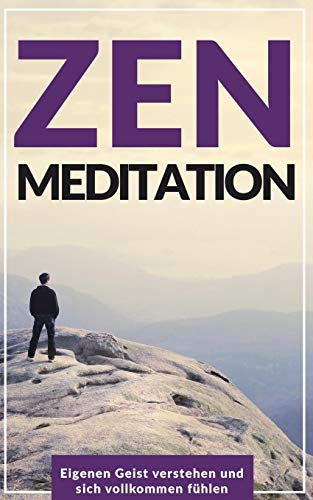 Zen Meditation: Eigenen Geist Verstehen Und Sich Vollkommen Fühlen (German Edition)