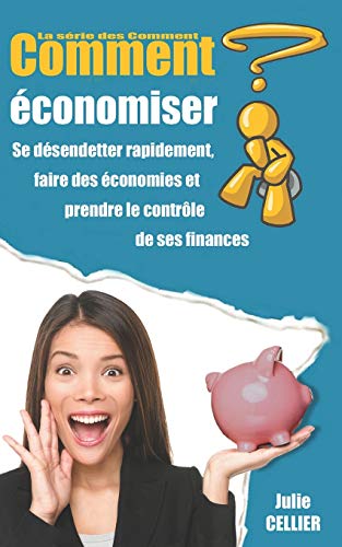 Comment Économiser ?: Se Désendetter Rapidement, Faire Des Économies Et Prendre Le Contrôle De Ses Finances (La Série Des Comment) (French Edition)