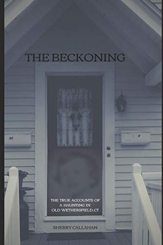 The Beckoning: The True Accounts Of A Haunting In Old Wethersfield, Connecticut