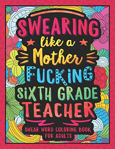 Swearing Like A Motherfucking Sixth Grade Teacher: Swear Word Coloring Book For Adults With 6Th Grade Teaching Related Cussing