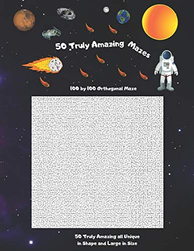 50 Truly Amazing Mazes: 100 By 100 ( Rectangular Orthogonal, Rectangular Delta, Triangular Delta, Hexagonal Delta,Hexagonal Sigma, Rectangular Sigma,Circular Diameter Theta) Mazes
