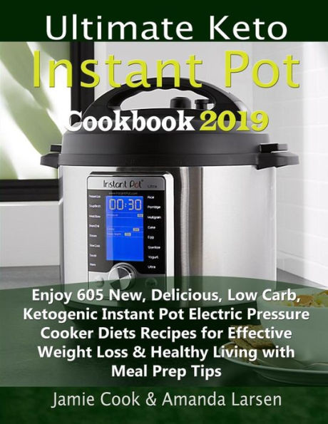 Ultimate Keto Instant Pot Cookbook 2019: Enjoy 605 New, Delicious, Low Carb, Ketogenic Instant Pot Electric Pressure Cooker Diets Recipes for Effective Weight Loss & Healthy Living with Meal Prep Tips