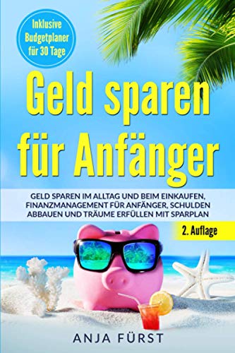 Geld Sparen Für Anfänger: Geld Sparen Im Alltag Und Beim Einkaufen, Finanzmanagement Für Anfänger, Schulden Abbauen Und Träume Erfüllen Mit Sparplan (German Edition)