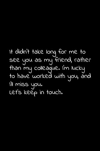 It Didn't Take Long For Me To See You As My Friend, Rather Than My Colleague. I'M Lucky To Have Worked With You, And I'Ll Miss You. Let's Keep In ... For Your Co Worker, Boss, Manager, Employee.