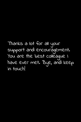 Thanks A Lot For All Your Support And Encouragement. You Are The Best Colleague I Have Ever Met. Bye, And Keep In Touch!: Perfect Goodbye Gift To ... For Your Co Worker, Boss, Manager, Employee.