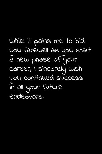 While It Pains Me To Bid You Farewell As You Start A New Phase Of Your Career, I Sincerely Wish You Continued Success In All Your Future Endeavors.: ... For Your Co Worker, Boss, Manager, Employee.