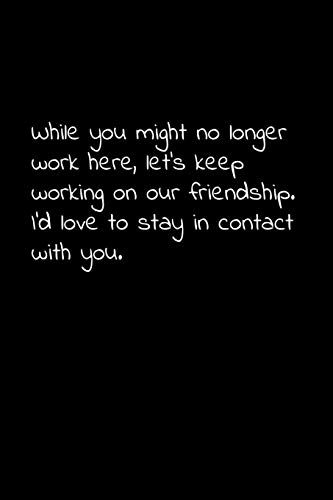 While You Might No Longer Work Here, Let’S Keep Working On Our Friendship. I’D Love To Stay In Contact With You.: Perfect Goodbye Gift To Coworker / ... For Your Co Worker, Boss, Manager, Employee.