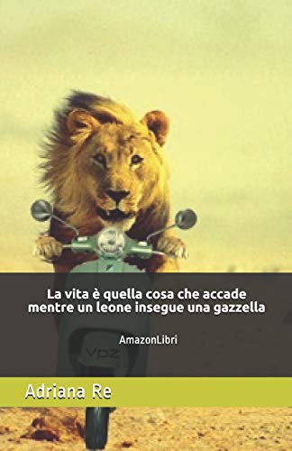 La Vita ? Quella Cosa Che Accade Mentre Un Leone Insegue Una Gazzella: Amazonlibri (Italian Edition)