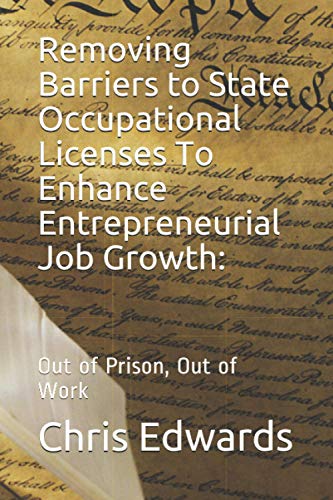 Removing Barriers To State Occupational Licenses To Enhance Entrepreneurial Job Growth:: Out Of Prison, Out Of Work