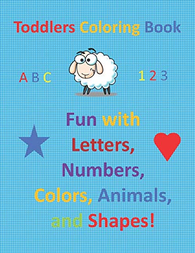 Toddlers Coloring Book: Fun With Letters, Numbers, Colors, Animals, And Shapes!