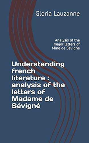 Understanding French Literature : Analysis Of The Letters Of Madame De Sévigné: Analysis Of The Major Letters Of Mme De Sévigné