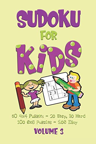 Sudoku For Kids Volume 3: A Beginners Sudoku Puzzle Book Volume 3 Includes 50 4X4 Puzzles And 100 6X6 Puzzles.