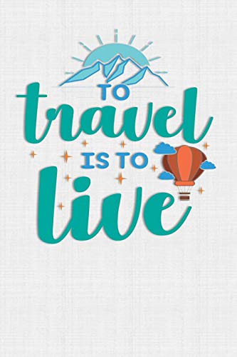 To Travel Is To Live: Keep Track Of Travel Adventures With - What If Something Happens Info, Itinerary, Airline Info, Photos, Packing Lists, Preparation, What To See, What To Do, Memories