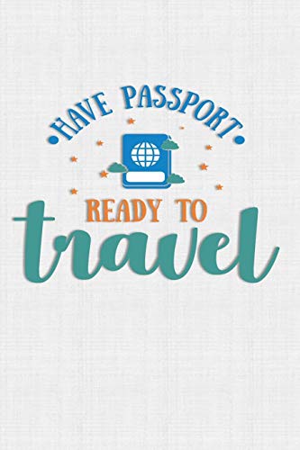 Have Passport Ready To Travel: Keep Track Of Travel Adventures With - What If Something Happens Info, Itinerary, Airline Info, Photos, Packing Lists, Preparation, What To See, What To Do, Memories