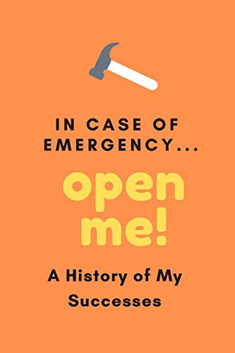 In Case Of Emergency...Open Me!: A History Of My Successes