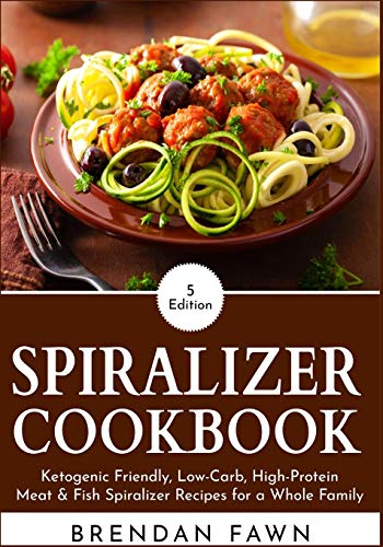 Spiralizer Cookbook: Ketogenic Friendly, Low-Carb, High-Protein Meat & Fish Spiralizer Recipes For A Whole Family (Spiralize Everything)