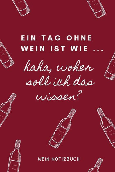 Ein Tag Ohne Wein Ist Wie ... Haha, Woher Soll Ich Das Wissen? Wein Notizbuch: A4 Notizbuch Punktiert Als Geschenk F?r Wein-Liebhaber, Weinkenner, ... | Weinzubeh?r | Weinkenne (German Edition)
