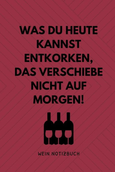 Was Du Heute Kannst Entkorken, Das Verschiebe Nicht Aus Morgen! Wein Notizbuch: A4 Tagebuch Mit Schönen Sprüchen Als Geschenk Für Wein-Liebhaber, ... | Weinbuch | Weinzubehör (German Edition)