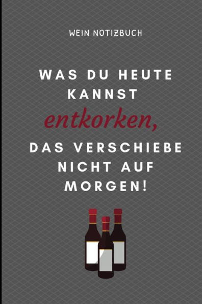 WAS DU HEUTE KANNST ENTKORKEN, DAS VERSCHIEBE NICHT AUS MORGEN! WEIN NOTIZBUCH: A4 Notizbuch liniert als Geschenk f?r Wein-liebhaber, Weinkenner, ... | Weinzubeh?r | Weinkenner (German Edition)