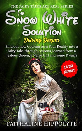 The Snow White Solution, Delving Deeper: Find Out How God Can Turn Your Reality Into A Fairy Tale, Through Lessons Learned From A Jealous Queen, A ... Day Journey (The Fairy Tales Are Real Series)