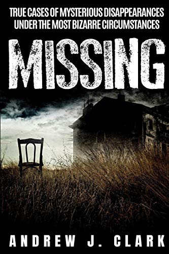 Missing: True Cases Of Mysterious Disappearances Under The Most Bizarre Circumstances