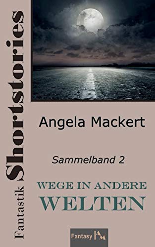 Wege In Andere Welten: Fantastik Shortstories, Sammelband 2 (Fantastik Shortstories, Sammelbände) (German Edition)