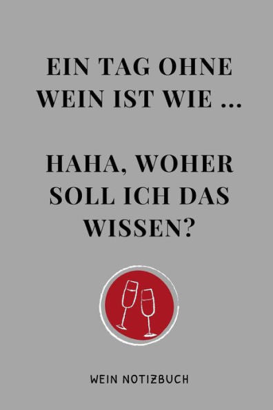 Ein Tag Ohne Wein Ist Wie ... Haha, Woher Soll Ich Das Wissen? Wein Notizbuch: A4 Tagebuch Mit Schönen Sprüchen Als Geschenk Für Wein-Liebhaber, ... | Weinbuch | Weinzubehör | (German Edition)