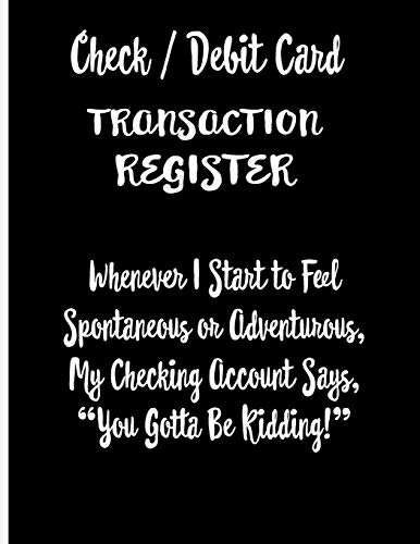 Check / Debit Card Transaction Register Whenever I Start To Feel Spontaneous Or Adventurous, My Checking Account Says, You'Ve Got To Be Kidding!: ... Account Accommodates Over 1800 Transactions.
