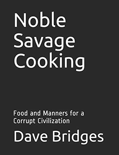 Noble Savage Cooking: Food And Manners For A Corrupt Civilization