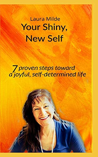 Your Shiny, New Self: Seven Proven Steps Toward A Joyful, Self-Determined Life
