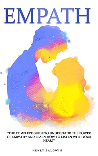 Empath: The Complete Guide To Understand The Power Of Empathy And Learn How To Listen With Your Heart