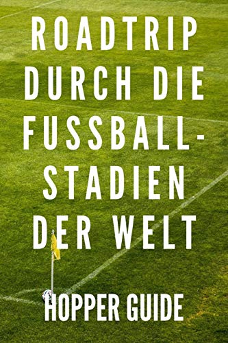 Roadtrip Durch Die Fussball-Stadien Der Welt Hopper Guide: Für Groundhopper Zum Selber Eintragen, 110 Seiten Für Die Schönsten Fußballerlebnisse Und Stadiontouren Im A5 Format (German Edition)
