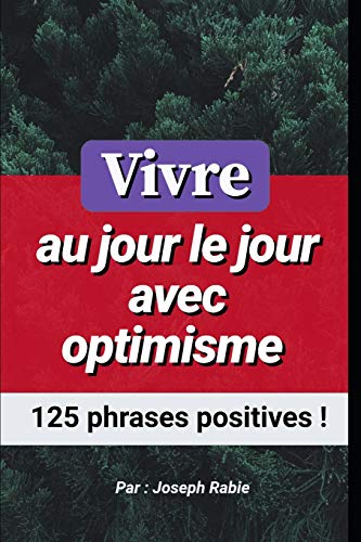 Vivre Au Jour Le Jour Avec Optimisme : 125 Phrases Positives ! (French Edition)