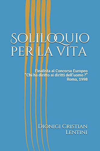 Soliloquio Per La Vita: Finalista Al Concorso Europeo ?Chi Ha Diritto Ai Diritti Dell?Uomo ?? ? Roma, 1998 (Saggi) (Italian Edition)