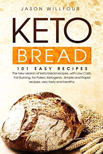 Keto Bread: 101 Easy Recipes. The New Version Of Keto Bread Recipes, With Low Carb, Fat Burning, For Paleo, Ketogenic. Simple And Rapid Recipes, Very Tasty And Healthy.