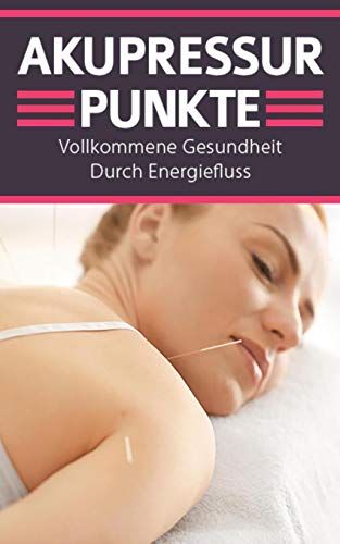 Akupressurpunkte: Vollkommene Gesundheit Durch Energiefluss (German Edition)
