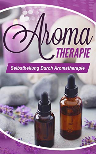 Aromatherapie: Selbstheilung Durch Aromatherapie (German Edition)