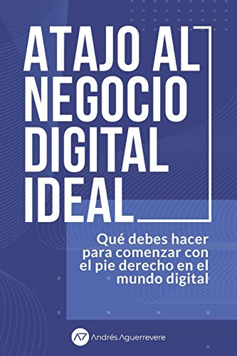 Atajo Al Negocio Digital Ideal: Qu? Debes Hacer Para Comenzar Con El Pie Derecho En El Mundo De Los Negocios Digitales (Comercio Electr?nico) (Spanish Edition)